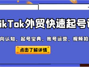 TikTok外贸从0到1快速起号课，方向认知，起号宝典，账号运营，视频拍摄