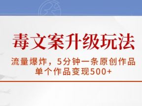 毒文案升级玩法，流量爆炸，5分钟一条原创作品，单个作品变现500+