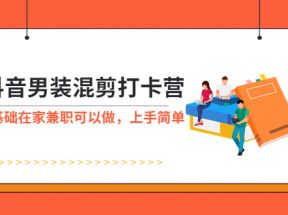 抖音男装-混剪打卡营，0基础在家兼职可以做，上手简单