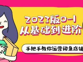 2023版0-1从基础到进阶，手把手教你运营闲鱼店铺（10节视频课）