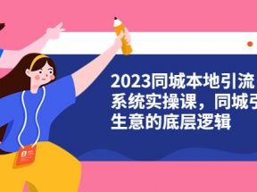  2023同城本地引流系统实操课，同城引流生意的底层逻辑（31节视频课）