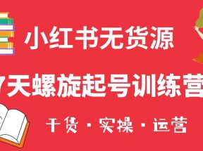 小红书7天螺旋起号训练营，小白也能轻松起店（干货+实操+运营）