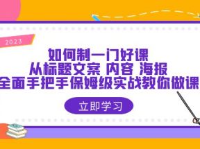 如何制一门·好课：从标题文案 内容 海报，全面手把手保姆级实战教你做课