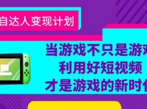 游戏·自达人变现计划，当游戏不只是游戏，利用好短视频才是游戏的新时代