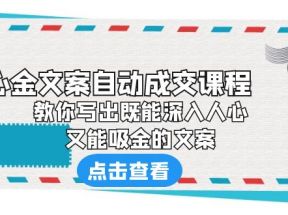 《心金文案自动成交课程》 教你写出既能深入人心、又能吸金的文案 