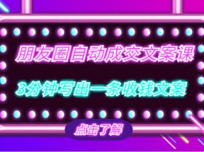朋友圈自动成交文案课，带你3分钟写出一条收钱文案，把文案发出去，把钱收回来！