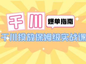 千川-爆单实战指南：千川投放保姆级实战课（22节课时）