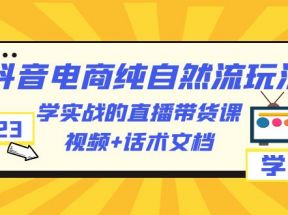 2023抖音电商·纯自然流玩法：学实战的直播带货课，视频+话术文档