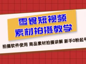 零食 短视频素材拍摄教学，拍摄软件使用 商品素材拍摄讲解 新手0粉起号