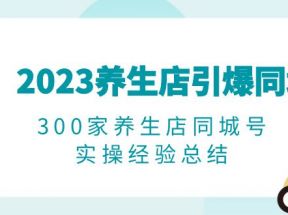 2023养生店·引爆同城，300家养生店同城号实操经验总结