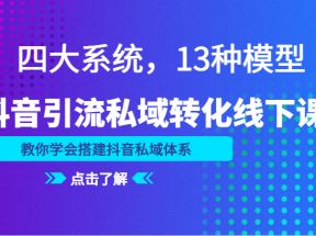 抖音引流私域转化线下课，四大系统，13种模型，教你学会搭建抖音私域体系