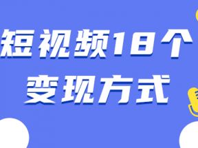 短视频18个变现方式：星图指派广告、商铺橱窗、视频带货、直播带货等