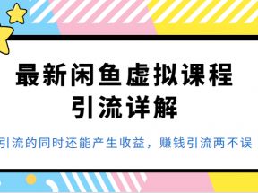 最新闲鱼虚拟课程引流详解，引流的同时还能产生收益，赚钱引流两不误