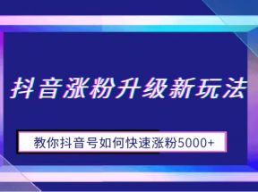 抖音涨粉升级新玩法，教你抖音号如何快速涨粉5000+