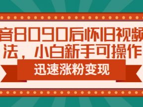 抖音8090后怀旧视频玩法，小白新手可操作，迅速涨粉变现（教程+素材）