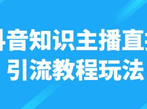 抖音知识主播直播引流教程玩法，日赚300+