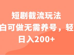 短剧截流玩法，小白可做无需养号，轻松日入200+