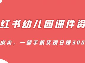 蓝海赛道，小红书幼儿园课件资源，0成本，一部手机实现日赚300+