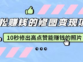 赵洋·轻松赚钱的修图变现项目：10秒修出高点赞能赚钱的照片（18节视频课）