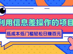 利用信息差操作的项目，低成本低门槛轻松日赚百元【视频教程】