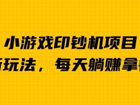 外面收费6980的小游戏超级暴利印钞机项目，无脑去做，每天躺赚500＋