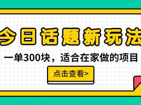 一单300块，今日话题全新玩法，无需剪辑配音，一部手机接广告月入过万