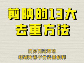 剪映的13大去重方式，百分百过原创，可以规避所有平台的去重机制！