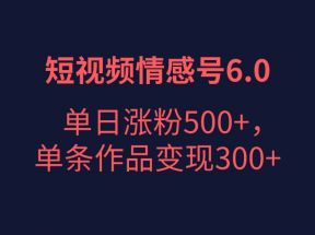 短视频情感项目6.0，单日涨粉以5000+，单条作品变现300+