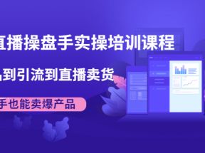 抖音直播操盘手实操培训课程：从选品到引流到直播卖货，新手也能卖爆产品