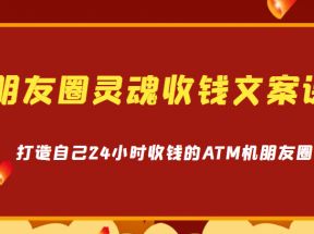 朋友圈灵魂收钱文案课，打造自己24小时收钱的ATM机朋友圈