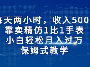 每天两小时，收入500+，靠卖精仿1比1手表，小白也能轻松月入过万！保姆式教学