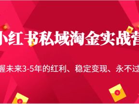 小红书私域淘金实战营，把握未来3-5年的红利、稳定变现、永不过时