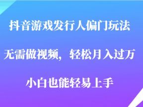 全网首发，抖音游戏发行人偏门玩法，无需做视频，轻松月入过万，小白轻松上手！