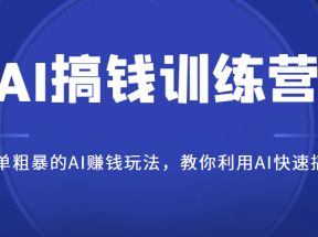 AI搞钱训练营，简单粗暴的AI赚钱玩法，教你利用AI快速搞钱