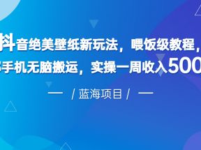 抖音绝美壁纸新玩法，喂饭级教程，一部手机无脑搬运，实操一周收入5000