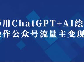 巧用ChatGPT+AI绘画操作公众号流量主变现副业分享课