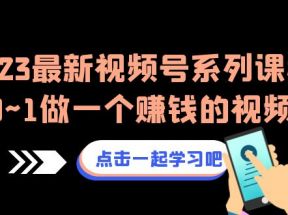 2023最新视频号系列课程，从0~1做一个赚钱的视频号（8节视频课）