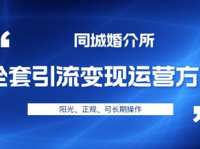 本地婚恋全套引流变现运营方案，项目轻投资、高单价、完全正规阳光