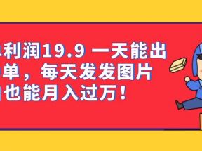 一单利润19.9 一天能出100单，每天发发图片 小白也能月入过万（教程+资料）