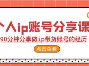 2023个人ip账号分享课，90分钟分享做ip带货账号的经历