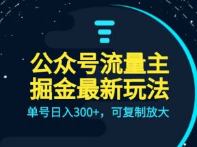 公众号流量主升级玩法，单号日入300+，可复制放大，全AI操作