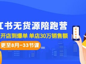 小红书无货源陪跑营：从0-1从开店到爆单 单店30万销售额（更至8月-33节课）