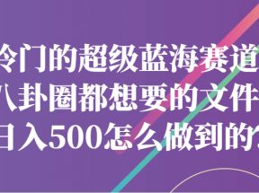 冷门的超级蓝海赛道，八卦圈都想要的文件，一天轻松日入500怎么做到的？