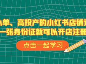 不补单、高投产的小红书店铺运营，一张身份证就可以开店注册（33节课）