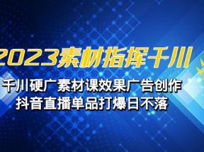 2023素材 指挥千川，千川硬广素材课效果广告创作，抖音直播单品打爆日不落