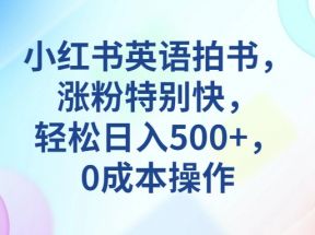 小红书英语拍书，涨粉特别快，轻松日入500+，0成本操作