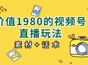 价值1980的视频号直播玩法，小白也可以直接上手操作（素材+话术）