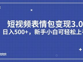 短视频表情包变现项目3.0，日入500+，新手小白轻松上手