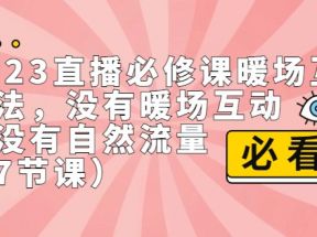 2023直播·必修课暖场互动方法，没有暖场互动，就没有自然流量（7节课）