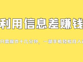 利用信息差赚钱，每天只需操作十几分钟，一部手机轻松月入过万